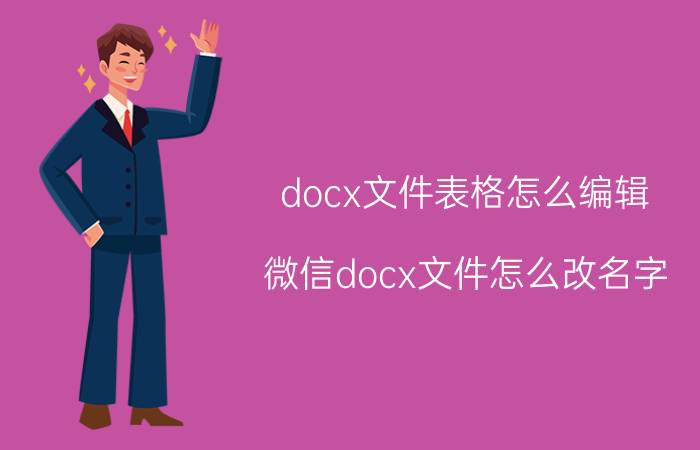 docx文件表格怎么编辑 微信docx文件怎么改名字？